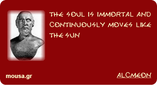 THE SOUL IS IMMORTAL AND CONTINUOUSLY MOVES LIKE THE SUN - ALCMEON