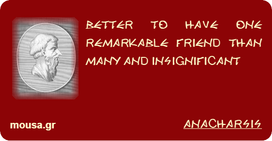BETTER TO HAVE ONE REMARKABLE FRIEND THAN MANY AND INSIGNIFICANT - ANACHARSIS