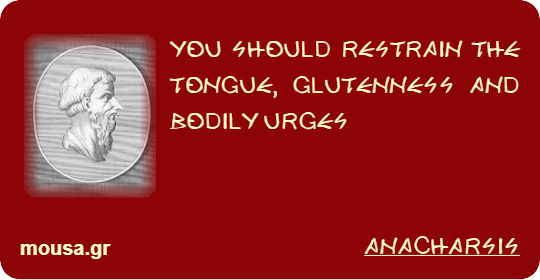 YOU SHOULD RESTRAIN THE TONGUE, GLUTENNESS AND BODILY URGES - ANACHARSIS