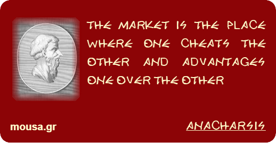 THE MARKET IS THE PLACE WHERE ONE CHEATS THE OTHER AND ADVANTAGES ONE OVER THE OTHER - ANACHARSIS