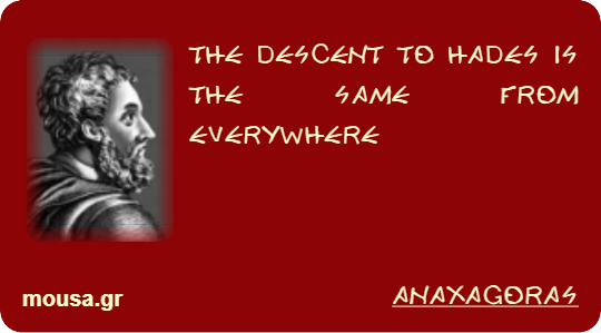 THE DESCENT TO HADES IS THE SAME FROM EVERYWHERE - ANAXAGORAS