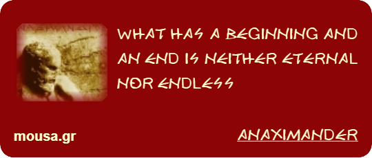 WHAT HAS A BEGINNING AND AN END IS NEITHER ETERNAL NOR ENDLESS - ANAXIMANDER