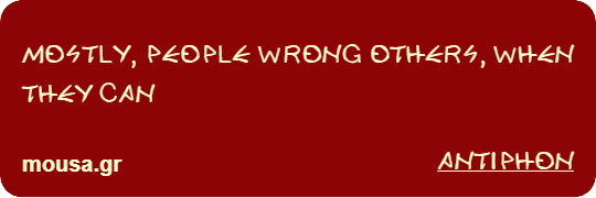 MOSTLY, PEOPLE WRONG OTHERS, WHEN THEY CAN - ANTIPHON