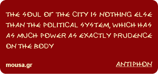 THE SOUL OF THE CITY IS NOTHING ELSE THAN THE POLITICAL SYSTEM, WHICH HAS AS MUCH POWER AS EXACTLY PRUDENCE ON THE BODY - ANTIPHON