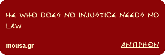 HE WHO DOES NO INJUSTICE NEEDS NO LAW - ANTIPHON
