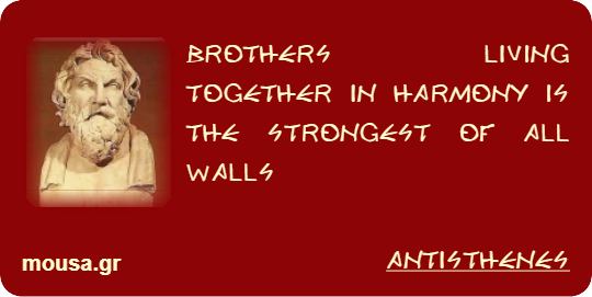 BROTHERS LIVING TOGETHER IN HARMONY IS THE STRONGEST OF ALL WALLS - ANTISTHENES