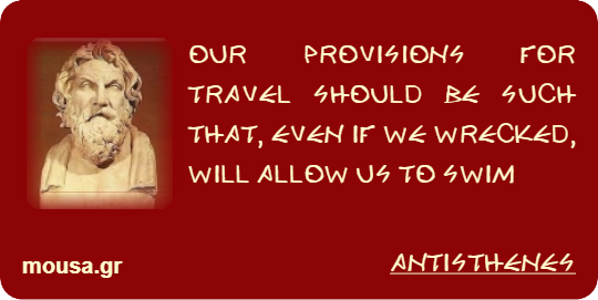 OUR PROVISIONS FOR TRAVEL SHOULD BE SUCH THAT, EVEN IF WE WRECKED, WILL ALLOW US TO SWIM - ANTISTHENES