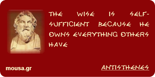 THE WISE IS SELF-SUFFICIENT BECAUSE HE OWNS EVERYTHING OTHERS HAVE - ANTISTHENES