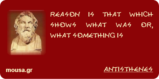 REASON IS THAT WHICH SHOWS WHAT WAS OR, WHAT SOMETHING IS - ANTISTHENES