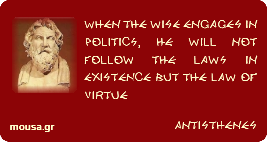 WHEN THE WISE ENGAGES IN POLITICS, HE WILL NOT FOLLOW THE LAWS IN EXISTENCE BUT THE LAW OF VIRTUE - ANTISTHENES