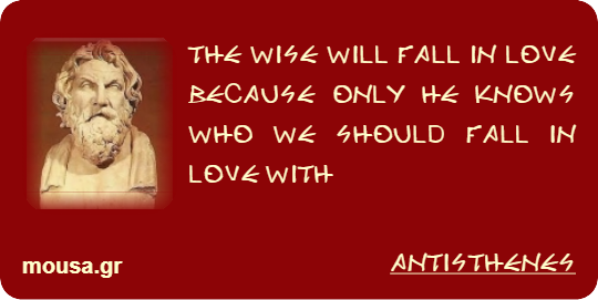 THE WISE WILL FALL IN LOVE BECAUSE ONLY HE KNOWS WHO WE SHOULD FALL IN LOVE WITH - ANTISTHENES