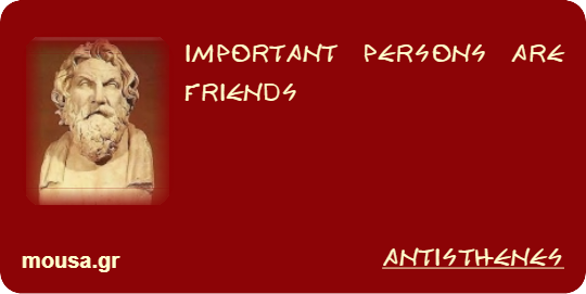 IMPORTANT PERSONS ARE FRIENDS - ANTISTHENES