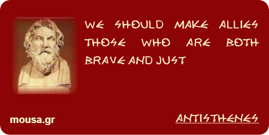 WE SHOULD MAKE ALLIES THOSE WHO ARE BOTH BRAVE AND JUST - ANTISTHENES