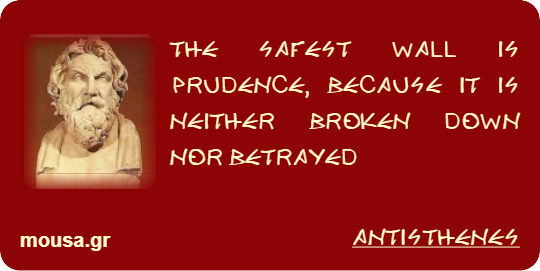 THE SAFEST WALL IS PRUDENCE, BECAUSE IT IS NEITHER BROKEN DOWN NOR BETRAYED - ANTISTHENES