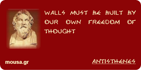 WALLS MUST BE BUILT BY OUR OWN FREEDOM OF THOUGHT - ANTISTHENES