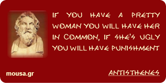 IF YOU HAVE A PRETTY WOMAN YOU WILL HAVE HER IN COMMON, IF SHE'S UGLY YOU WILL HAVE PUNISHMENT - ANTISTHENES