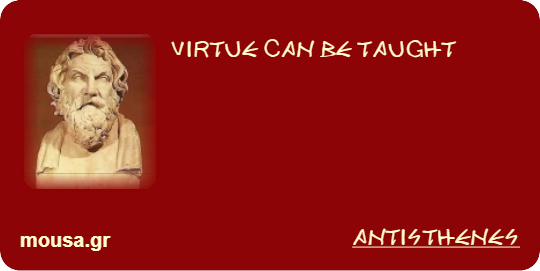 VIRTUE CAN BE TAUGHT - ANTISTHENES
