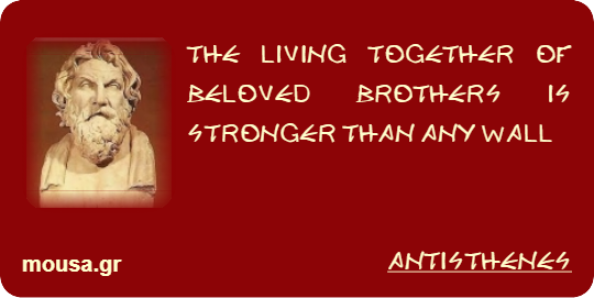 THE LIVING TOGETHER OF BELOVED BROTHERS IS STRONGER THAN ANY WALL - ANTISTHENES