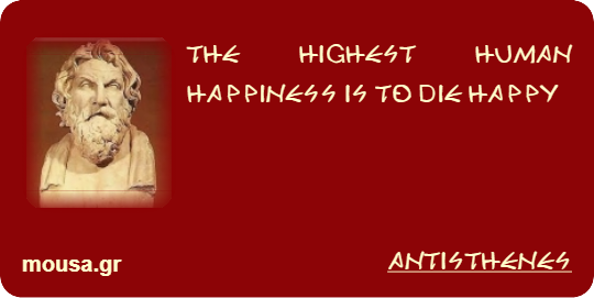 THE HIGHEST HUMAN HAPPINESS IS TO DIE HAPPY - ANTISTHENES