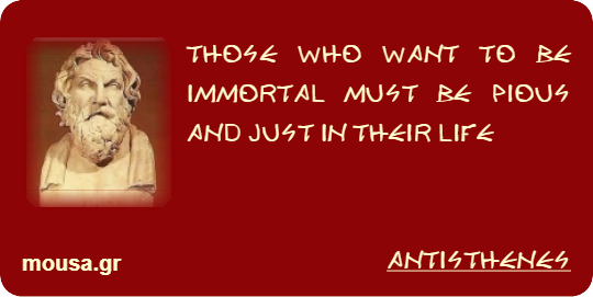 THOSE WHO WANT TO BE IMMORTAL MUST BE PIOUS AND JUST IN THEIR LIFE - ANTISTHENES