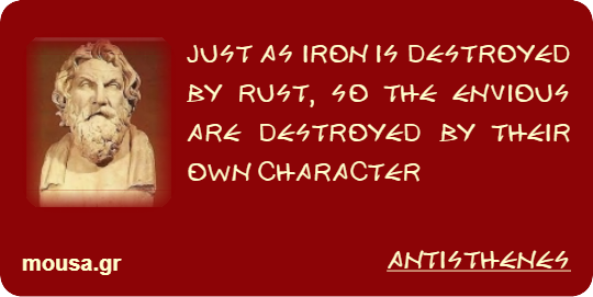 JUST AS IRON IS DESTROYED BY RUST, SO THE ENVIOUS ARE DESTROYED BY THEIR OWN CHARACTER - ANTISTHENES