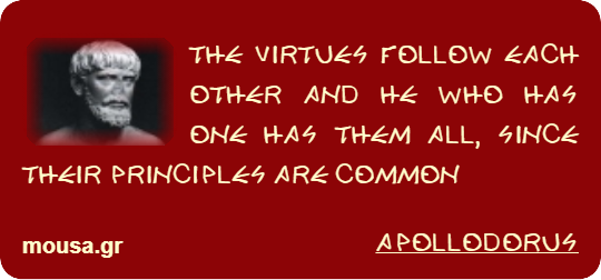 THE VIRTUES FOLLOW EACH OTHER AND HE WHO HAS ONE HAS THEM ALL, SINCE THEIR PRINCIPLES ARE COMMON - APOLLODORUS