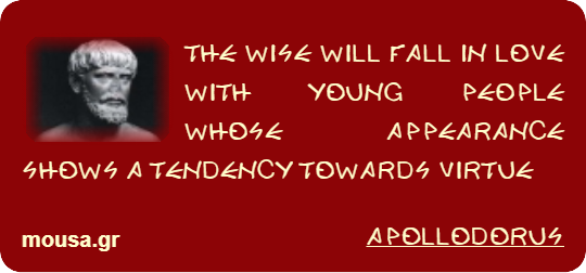 THE WISE WILL FALL IN LOVE WITH YOUNG PEOPLE WHOSE APPEARANCE SHOWS A TENDENCY TOWARDS VIRTUE - APOLLODORUS
