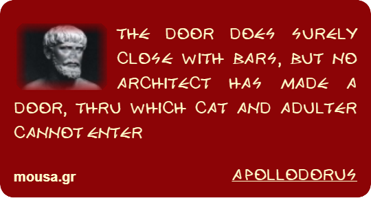 THE DOOR DOES SURELY CLOSE WITH BARS, BUT NO ARCHITECT HAS MADE A DOOR, THRU WHICH CAT AND ADULTER CANNOT ENTER - APOLLODORUS