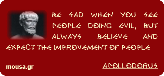 BE SAD WHEN YOU SEE PEOPLE DOING EVIL, BUT ALWAYS BELIEVE AND EXPECT THE IMPROVEMENT OF PEOPLE - APOLLODORUS