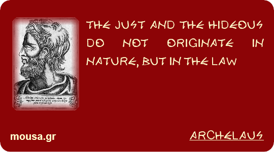 THE JUST AND THE HIDEOUS DO NOT ORIGINATE IN NATURE, BUT IN THE LAW - ARCHELAUS