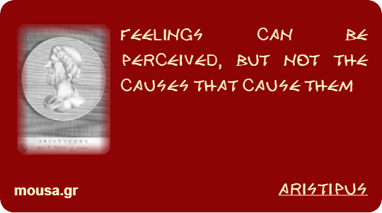FEELINGS CAN BE PERCEIVED, BUT NOT THE CAUSES THAT CAUSE THEM - ARISTIPUS
