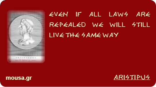 EVEN IF ALL LAWS ARE REPEALED WE WILL STILL LIVE THE SAME WAY - ARISTIPUS