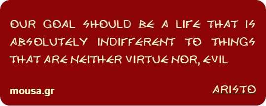 OUR GOAL SHOULD BE A LIFE THAT IS ABSOLUTELY INDIFFERENT TO THINGS THAT ARE NEITHER VIRTUE NOR, EVIL - ARISTO
