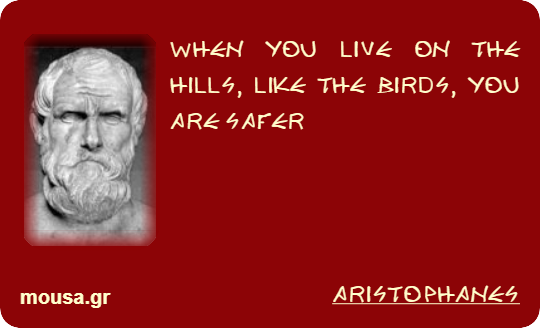 WHEN YOU LIVE ON THE HILLS, LIKE THE BIRDS, YOU ARE SAFER - ARISTOPHANES