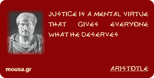JUSTICE IS A MENTAL VIRTUE THAT GIVES EVERYONE WHAT HE DESERVES - ARISTOTLE