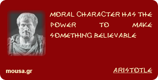 MORAL CHARACTER HAS THE POWER TO MAKE SOMETHING BELIEVABLE - ARISTOTLE