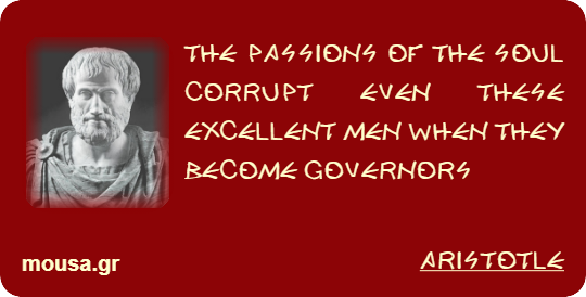 THE PASSIONS OF THE SOUL CORRUPT EVEN THESE EXCELLENT MEN WHEN THEY BECOME GOVERNORS - ARISTOTLE