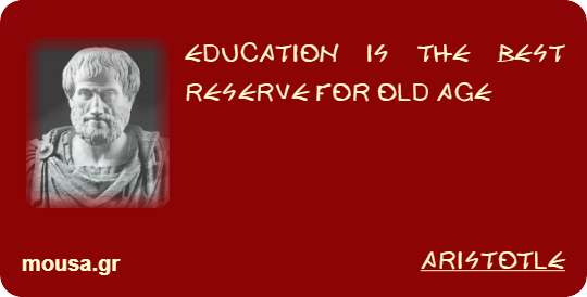 EDUCATION IS THE BEST RESERVE FOR OLD AGE - ARISTOTLE