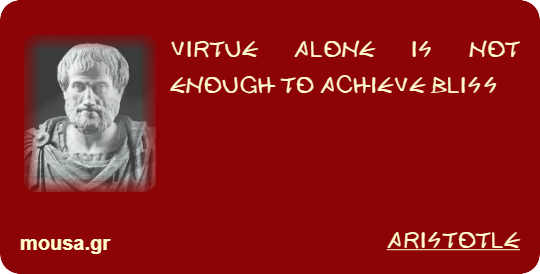 VIRTUE ALONE IS NOT ENOUGH TO ACHIEVE BLISS - ARISTOTLE