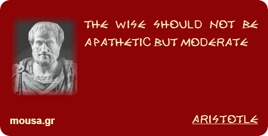 THE WISE SHOULD NOT BE APATHETIC BUT MODERATE - ARISTOTLE