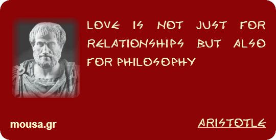 LOVE IS NOT JUST FOR RELATIONSHIPS BUT ALSO FOR PHILOSOPHY - ARISTOTLE