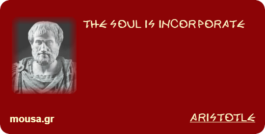 THE SOUL IS INCORPORATE - ARISTOTLE