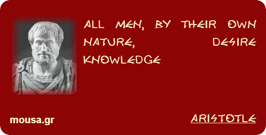ALL MEN, BY THEIR OWN NATURE, DESIRE KNOWLEDGE - ARISTOTLE