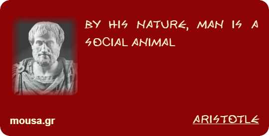 BY HIS NATURE, MAN IS A SOCIAL ANIMAL - ARISTOTLE