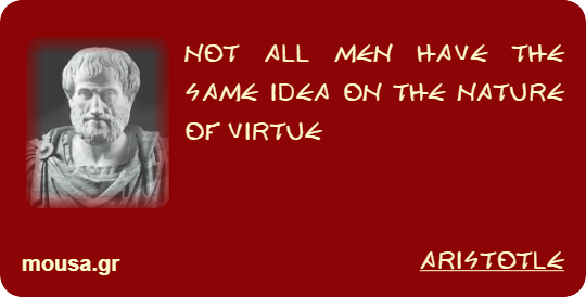 NOT ALL MEN HAVE THE SAME IDEA ON THE NATURE OF VIRTUE - ARISTOTLE