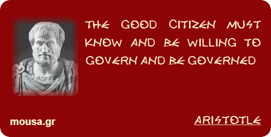 THE GOOD CITIZEN MUST KNOW AND BE WILLING TO GOVERN AND BE GOVERNED - ARISTOTLE