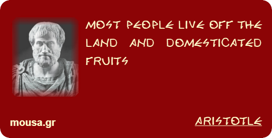 MOST PEOPLE LIVE OFF THE LAND AND DOMESTICATED FRUITS - ARISTOTLE