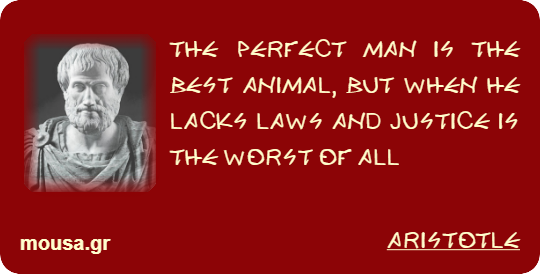 THE PERFECT MAN IS THE BEST ANIMAL, BUT WHEN HE LACKS LAWS AND JUSTICE IS THE WORST OF ALL - ARISTOTLE