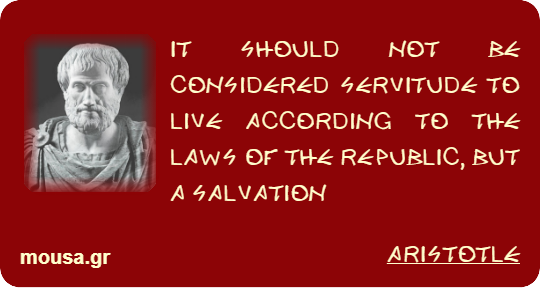 IT SHOULD NOT BE CONSIDERED SERVITUDE TO LIVE ACCORDING TO THE LAWS OF THE REPUBLIC, BUT A SALVATION - ARISTOTLE