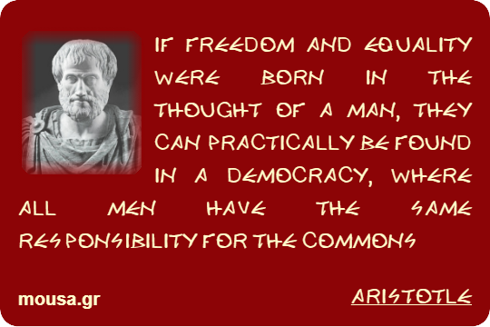 IF FREEDOM AND EQUALITY WERE BORN IN THE THOUGHT OF A MAN, THEY CAN PRACTICALLY BE FOUND IN A DEMOCRACY, WHERE ALL MEN HAVE THE SAME RESPONSIBILITY FOR THE COMMONS - ARISTOTLE